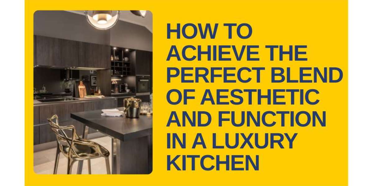 How to Achieve the Perfect Blend of Aesthetic and Function in a Luxury Kitchen