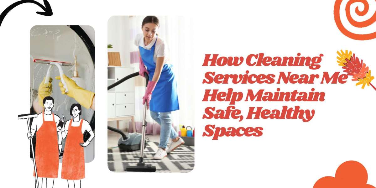 How Cleaning Services Near Me Help Maintain Safe, Healthy Spaces